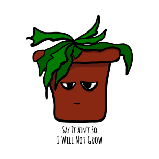 Emo Houseplant Say It Ain't So I Will Not Grow T-Shirt