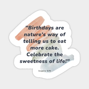 Birthdays are nature's way of telling us to eat more cake. Celebrate the sweetness of life! Magnet