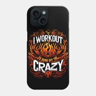 I Workout To Burn Off The Crazy Phone Case