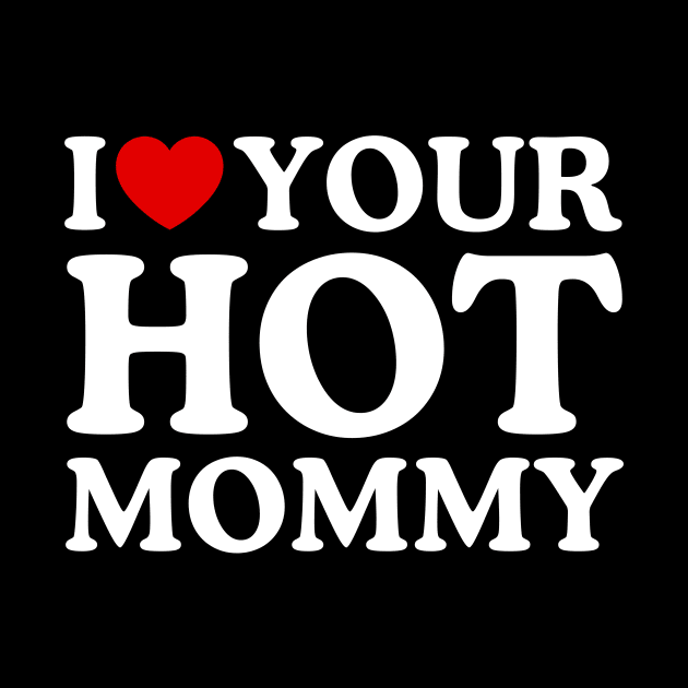 I LOVE YOUR HOT MOMMY by WeLoveLove