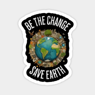 Be the Change, Save Earth - Earth Day Environmental Awareness Magnet