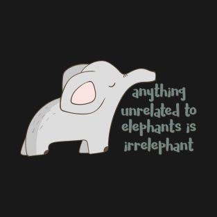 Anything Unrelated to Elephants is Irrelephant T-Shirt