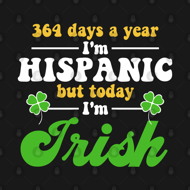 364 Days A Year I'm Hispanic But Today I'm Irish Funny by deafcrafts
