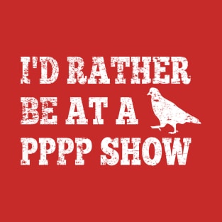 I'd Rather Be At A PPPP Show T-Shirt