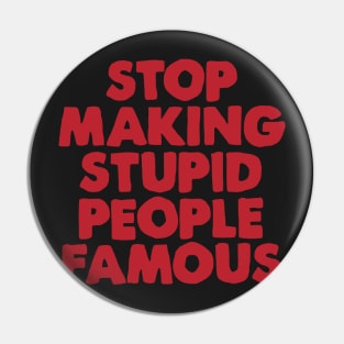 Stop Making Stupid People Famous Pin