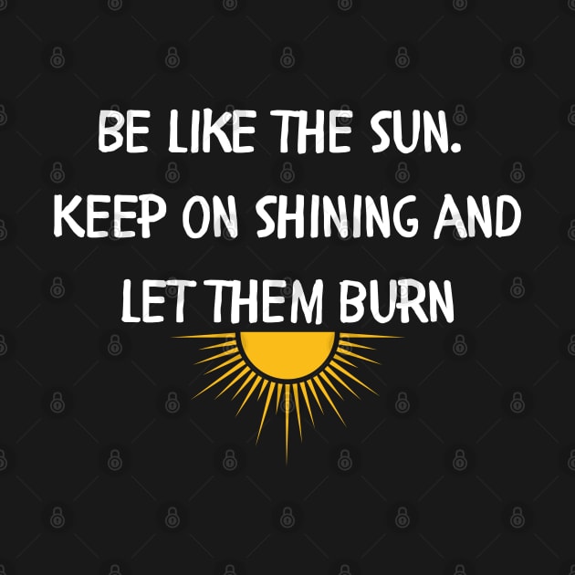 Be like the sun Keep on shining and let them burn by Style24x7