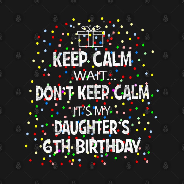 I Cant Keep Calm It's My Daughter's 6th birthday Girl Gift by Grabitees