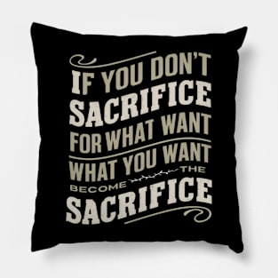 if you don't sacrifice for what you want what you want become the sacrifice Pillow