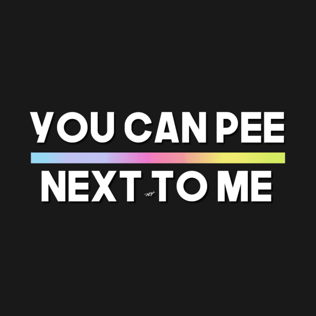 YOU CAN PEE NEXT TO ME (COPY) by Nastian