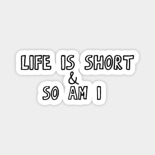 Life Is Short & So Am I Magnet