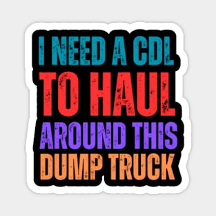 I-Need-A-CDL-To-Haul-Around-This-Dump-Truck Magnet