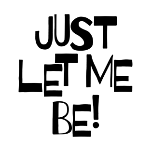 Just let me be! T-Shirt