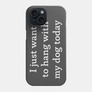 I just want to hang with my dog today Phone Case