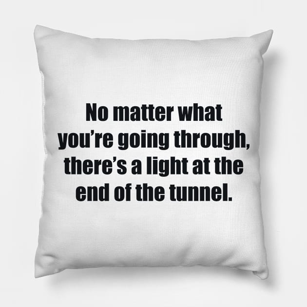 No matter what you’re going through, there’s a light at the end of the tunnel Pillow by BL4CK&WH1TE 