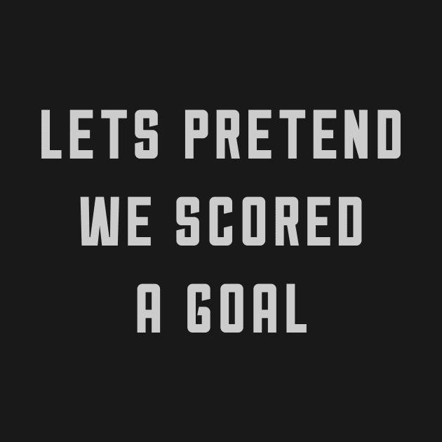 Let's Pretend We Scored A Goal by thesweatshop