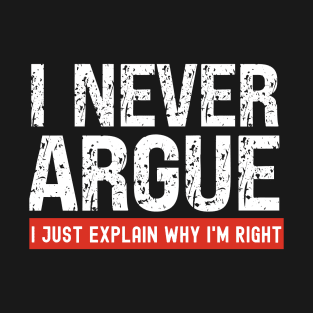 I Never Argue, I Just Explain Why I'm Right T-Shirt