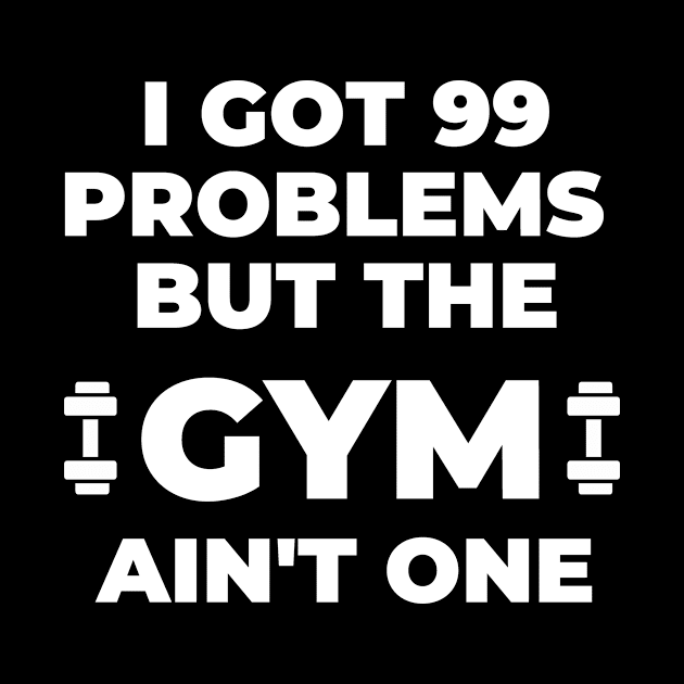 99 Problems But The Gym Ain't One - Funny Fitness by SillyShirts