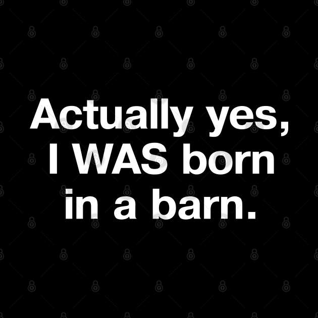 Actually yes, I WAS born in a barn. by TheBestWords
