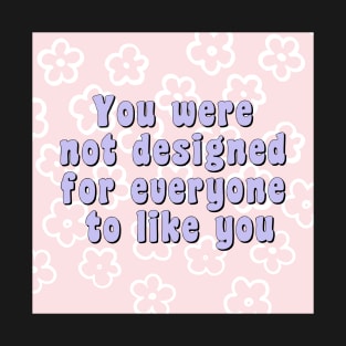 You were not designed for everyone to like you T-Shirt