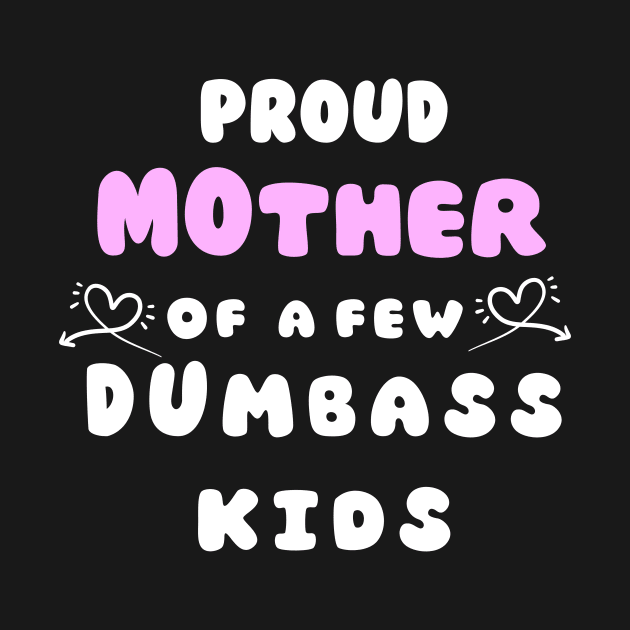 Proud Mother Of A Few Dumbass Kids Mothers day Gift by AnimeVision