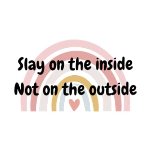 Slay on the inside not on the outside T-Shirt