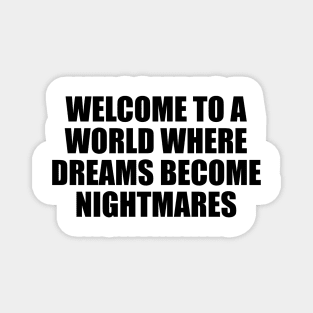 Welcome to a world where dreams become nightmares Magnet