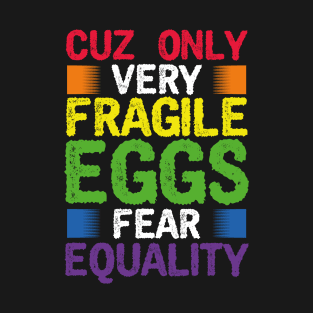 Cuz only fragile Eggs fear Equality LGBT Pride T-Shirt