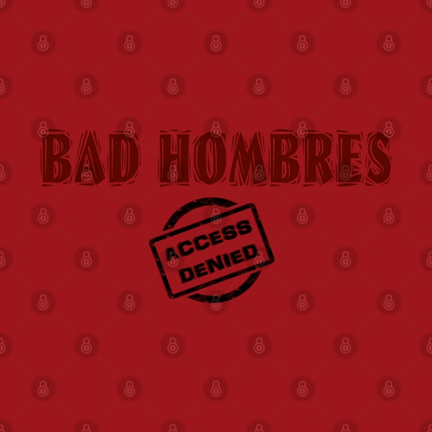 BAD HOMBRES - ACCESS DENIED! by D_AUGUST_ART_53