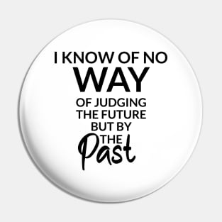 I know of no way of judging the future but by the past Pin