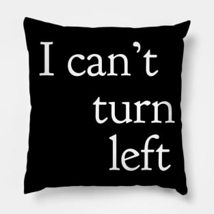 I Can't Turn Left Pillow