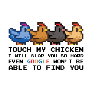 TOUCH MY CHICKEN I WILL SLAP YOU SO HARD EVEN GOOGLE WON'T BE ABLE TO FIND YOU T-Shirt