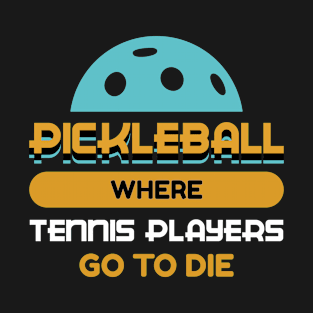 Pickleball where Tennis Players go to die Pickle Ball T-Shirt