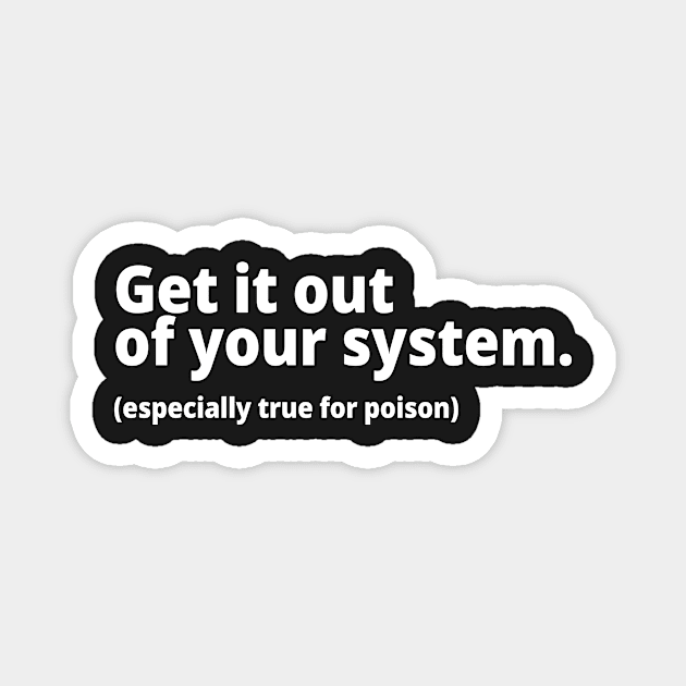 Get it out of your system. (especially true for poison) Magnet by WittyChest