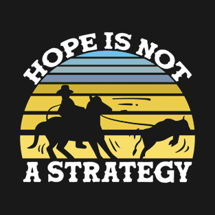 Hope Is Not A Strategy Team Roping T-Shirt