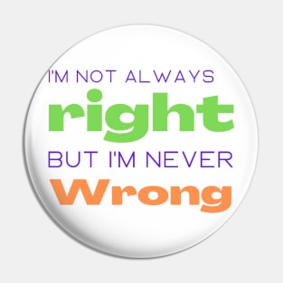 I'm not always right but I'm never wrong Pin