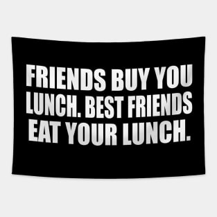 Friends buy you lunch. Best friends eat your lunch Tapestry