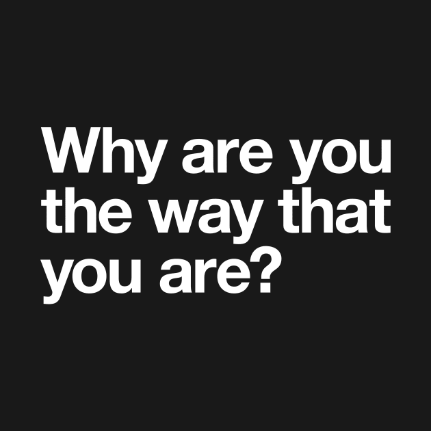 Why are you the way that you are? by Popvetica