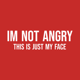 im not angry this is just my face T-Shirt