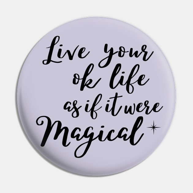 Live your ok life as if it were magical Pin by Rebecca Abraxas - Brilliant Possibili Tees