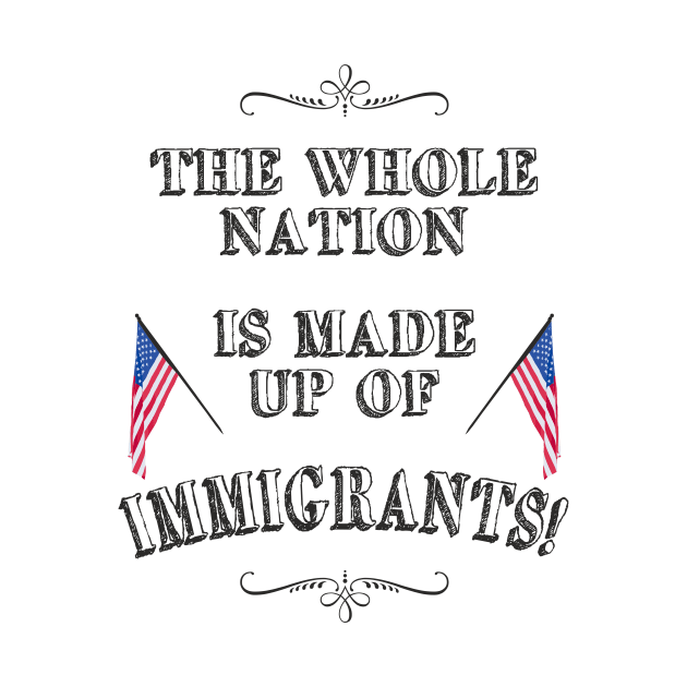 Statement: The whole nation is made up of immigrants! by FancyTeeDesigns