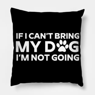 If I Can't Bring My Dog I'm Not Going T - Shirt For Dog Lover Dog Mom And Dog Dad Pillow