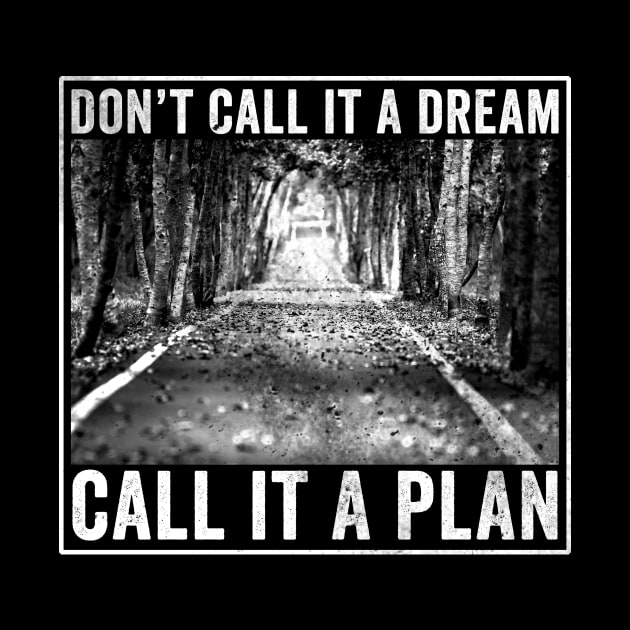 Don't call it a dream Call it a plan by Horisondesignz