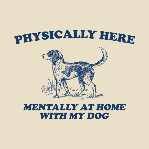 Physically Here Mentally At Home With My Dog - Retro Cartoon T Shirt, Weird T Shirt, Meme by Justin green