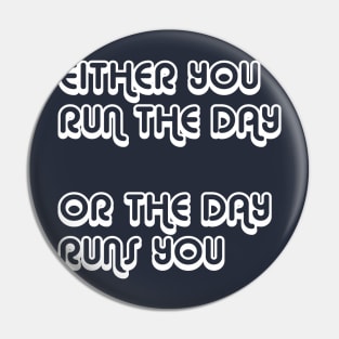 Either You Run The Day Or The Day Runs You Pin