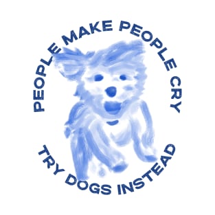 People make people cry, try dogs instead T-Shirt