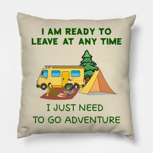 I AM READY TO LEAVE AT ANY TIME,I JUST NEED  TO GO ADVENTURE Pillow