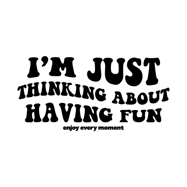 I'm just thinking about having fun - black text by NotesNwords
