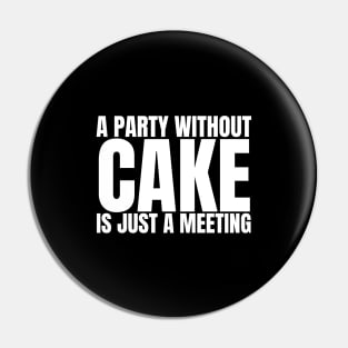 A Party Without Cake Is Just A Meeting Pin