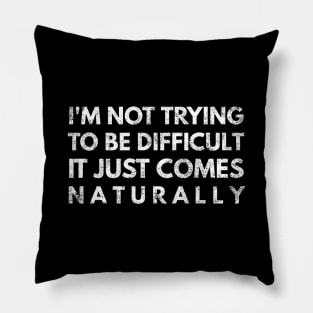 I'm Not Trying To Be Difficult It Just Comes Naturally - Funny Sayings Pillow