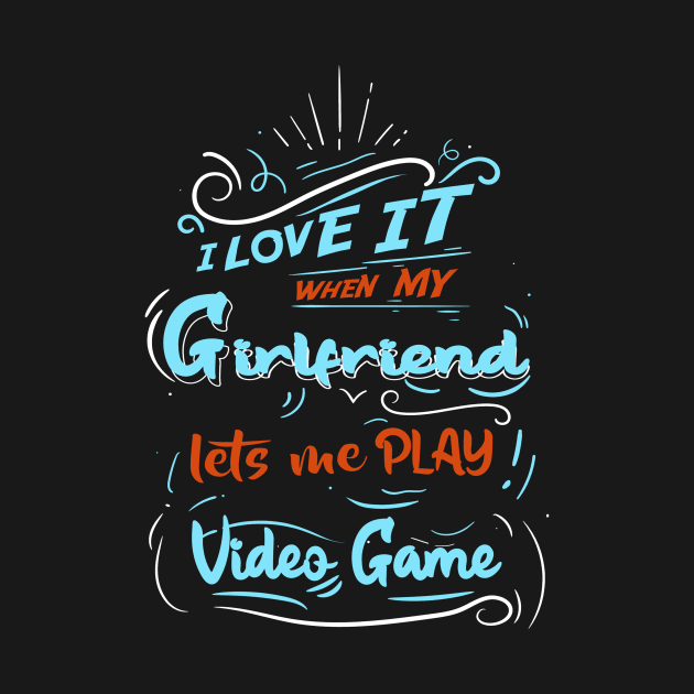 I LOVE IT WHEN MY GIRLFRIEND LETS ME PLAY VIDEO GAME by karimydesign